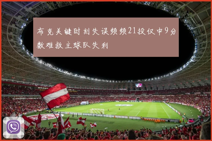 布克关键时刻失误频频21投仅中9分数难救主球队失利