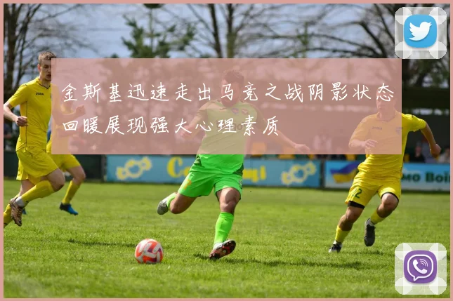 金斯基迅速走出马竞之战阴影状态回暖展现强大心理素质