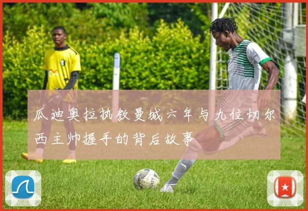 瓜迪奥拉执教曼城六年与九位切尔西主帅握手的背后故事