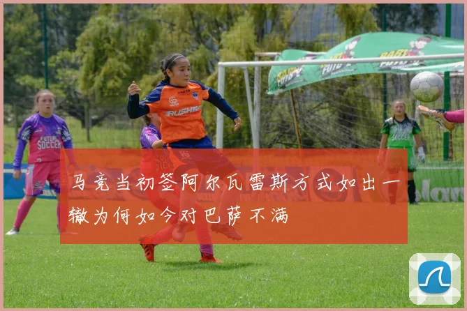 马竞当初签阿尔瓦雷斯方式如出一辙为何如今对巴萨不满