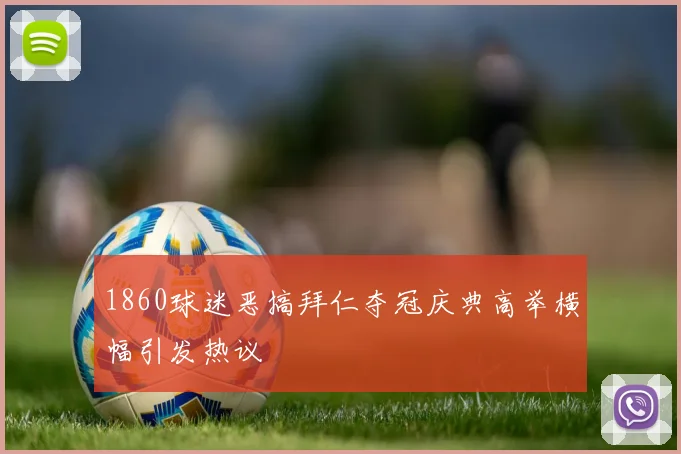 1860球迷恶搞拜仁夺冠庆典高举横幅引发热议