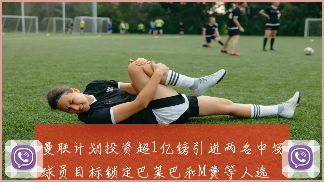 曼联计划投资超1亿镑引进两名中场球员目标锁定巴莱巴和M费等人选